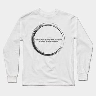 “Difficulties strengthen the mind, as labor does the body.” Lucius Annaeus Seneca Long Sleeve T-Shirt